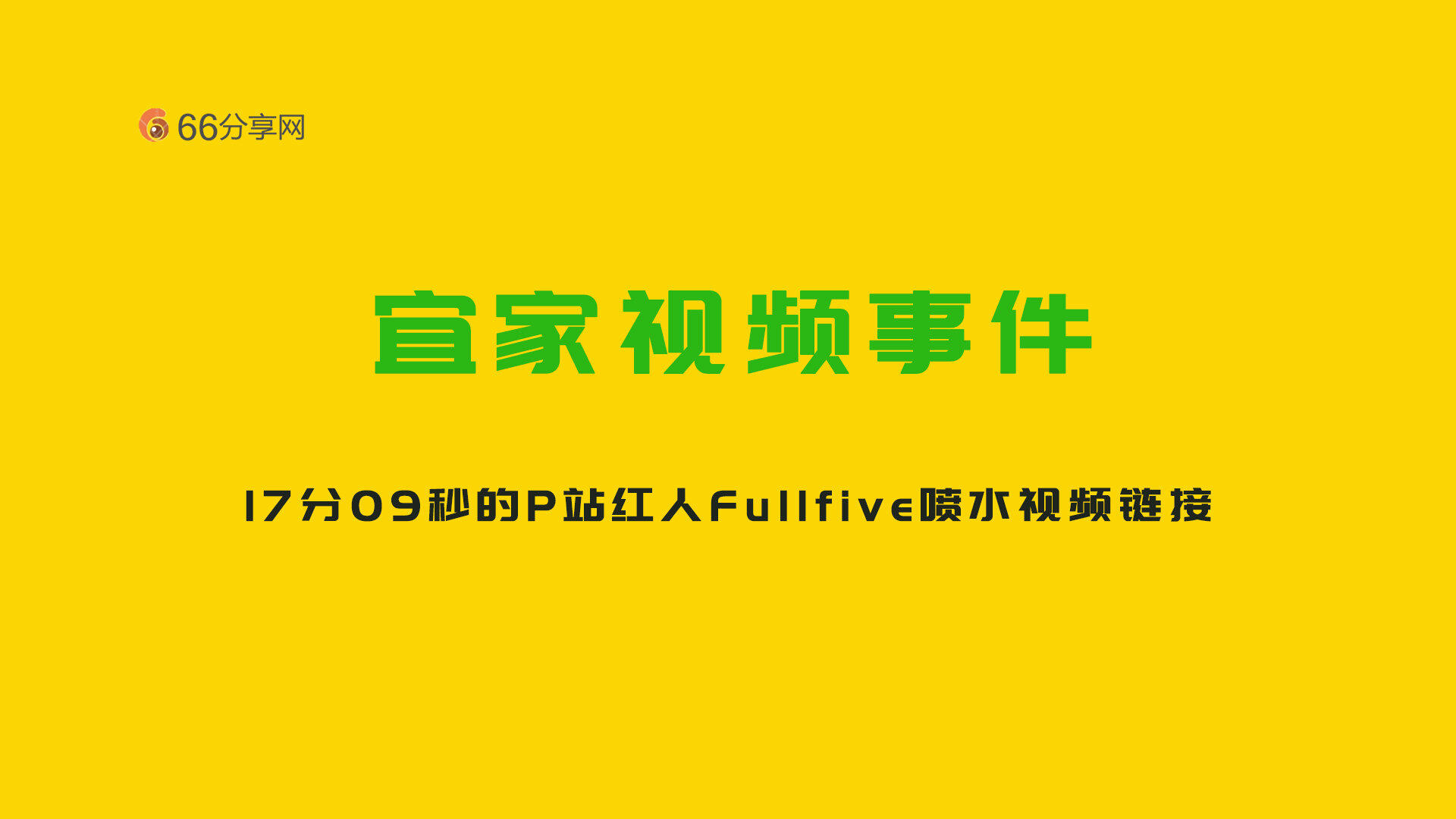 宜家视频17分09秒，P站红人Fullfive喷水视频事件视频链接