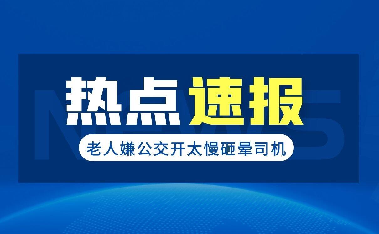 老人嫌公交开太慢砸晕司机，网友：打人的坏人变老了