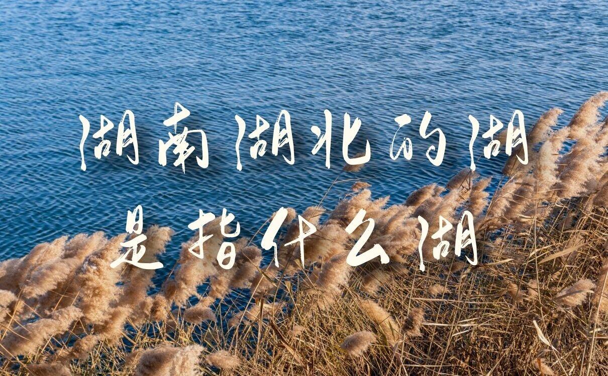 湖南湖北的湖是指什么湖，这个“湖”你肯定听说过