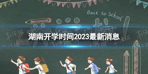 湖南开学时间2023最新消息 2023上半年湖南开学日期