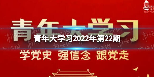 青年大学最新答案第二十二期 青年大学习最新一期2022年第22期答案