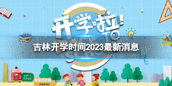 吉林开学时间2023最新消息 2023上半年吉林开学日期