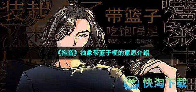 抽象带蓝子是什么梗 抽象带蓝子成名视频 抽象带蓝子表情包