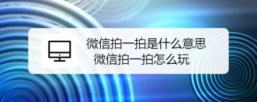 微信拍了拍是什么意思怎么操作 具体操作步骤