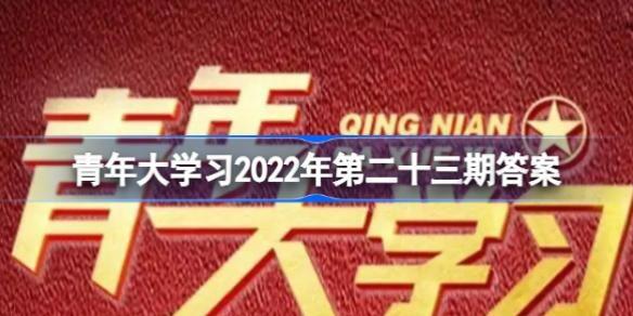 青年大学习23期题目以及答案截图 青年大学2022年第23期答案截图