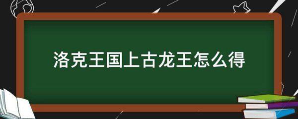 洛克王国上古龙王怎么得