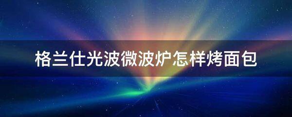 格兰仕光波微波炉怎样烤面包