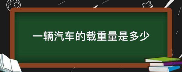 一辆汽车的载重量是多少