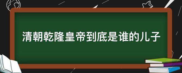 清朝乾隆皇帝到底是谁的儿子