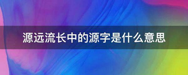 源远流长中的源字的意思是什么