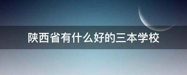 陕西省有什么好的三本学校