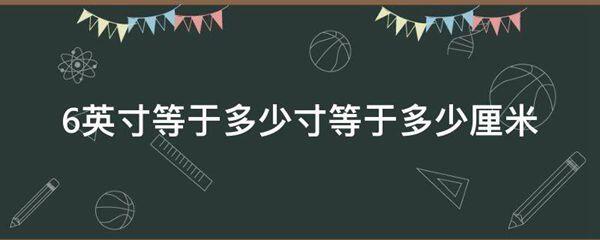 6英寸等于多少寸等于多少厘米